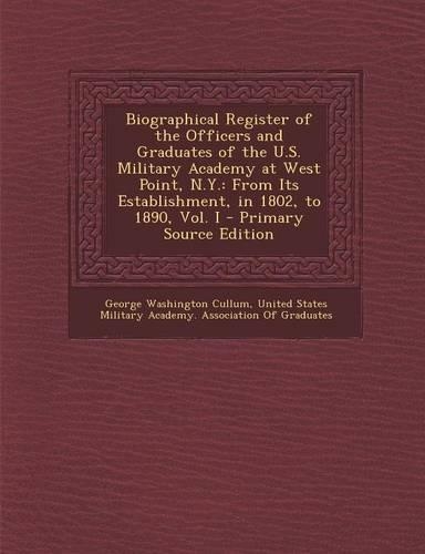 Biographical Register of the Officers and Graduates of the U.S. Military Academy at West Point, N.Y.: From Its Establishment, in 1802, to 1890, Vol. I - Primary Source Edition