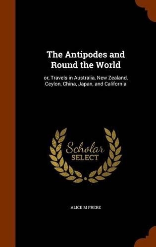The Antipodes and Round the World: or, Travels in Australia, New Zealand, Ceylon, China, Japan, and California(English)