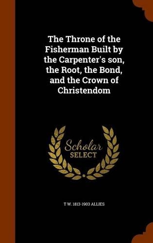 The Throne of the Fisherman Built by the Carpenter's son, the Root, the Bond, and the Crown of Christendom: (English)