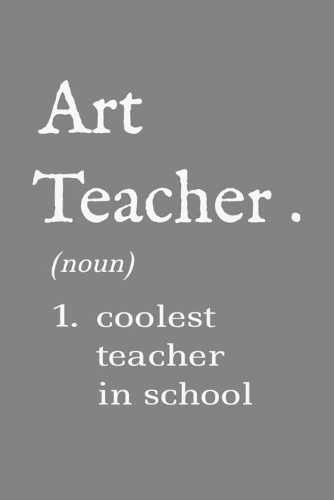 Art teacher 1. Coolest teacher in school