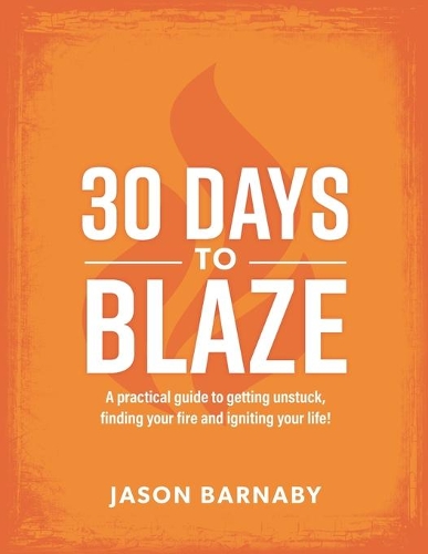 30 Days to Blaze: A practical guide to getting unstuck, finding your fire and igniting your life!