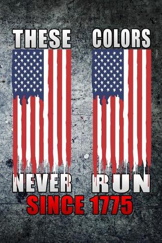 These Colors Never Run Since 1775: Journal USA Flag Gift for Soldier Fathers Day Lined Notebook 120 Page 6x9
