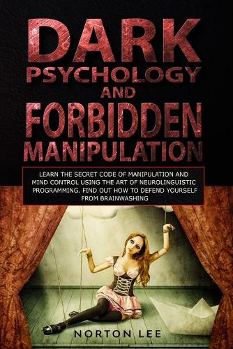 Dark Psychology and Forbidden Manipulation: Learn the Secret Code of Manipulation and Mind Control Using the Art of Neurolinguistic Programming. Find Out How to Defend Yourself from Brainwashi(2 Manipulation)
