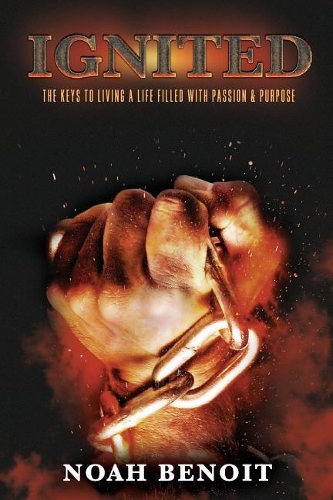 Ignited: The Keys to Living a Life Filled with Passion & Purpose