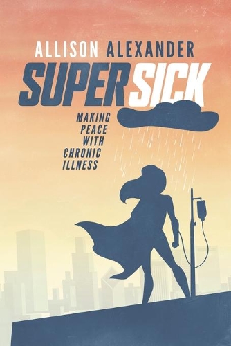 Super Sick: Making Peace with Chronic Illness