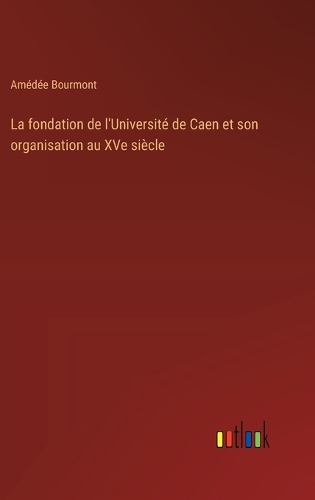 La fondation de l'Université de Caen et son organisation au XVe siècle