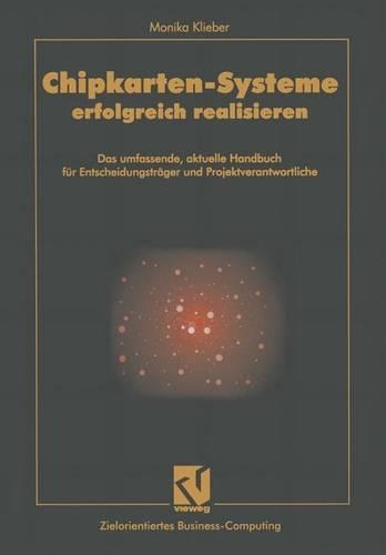 Chipkarten-Systeme Erfolgreich Realisieren: Das Umfassende, Aktuelle Handbuch Fur Entscheidungstrager Und Projektverantwortliche(Zielorientiertes Business Computing)