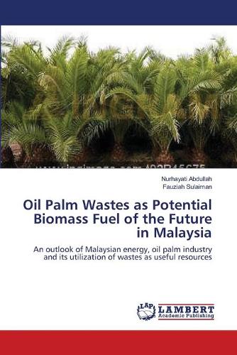 Oil Palm Wastes as Potential Biomass Fuel of the Future in Malaysia