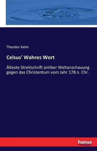 Celsus' Wahres Wort: Älteste Streitschrift antiker Weltanschauung gegen das Christentum vom Jahr 178 n. Chr.(German)