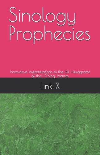 Sinology Prophecies: Innovative Interpretations of the 64 Hexagrams of the I Ching Themes(1 Sinology Prophecies- Innovative Interpretations of the 64 Hexagrams of the I Ching Themes)