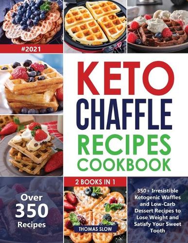 Keto Chaffle Recipes Cookbook #2021: 2 Books in 1: 350+ Irresistible Ketogenic Waffles and Low-Carb Dessert to Lose Weight and Satisfy Your Sweet Tooth
