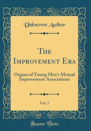 The Improvement Era, Vol. 7: Organs of Young Men's Mutual Improvement Associations (Classic Reprint)