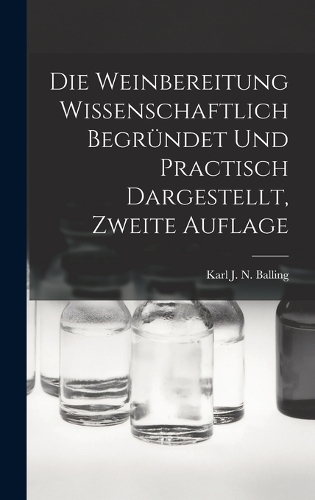 Die Weinbereitung Wissenschaftlich Begründet Und Practisch Dargestellt, Zweite Auflage
