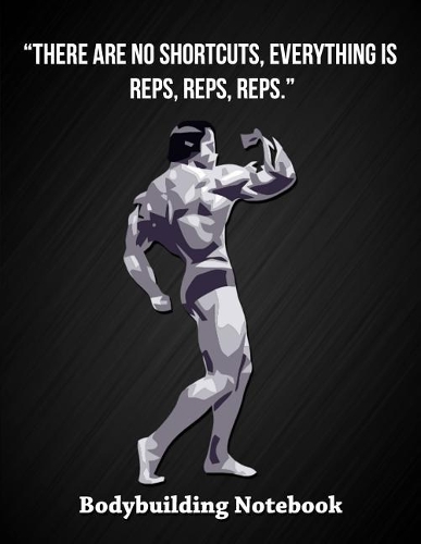 There Are No Shortcuts, Everything Is Reps, Reps, Reps - Bodybuilding Notebook