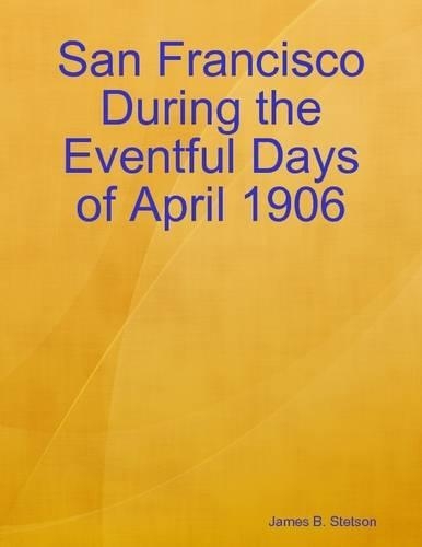 San Francisco During the Eventful Days of April 1906