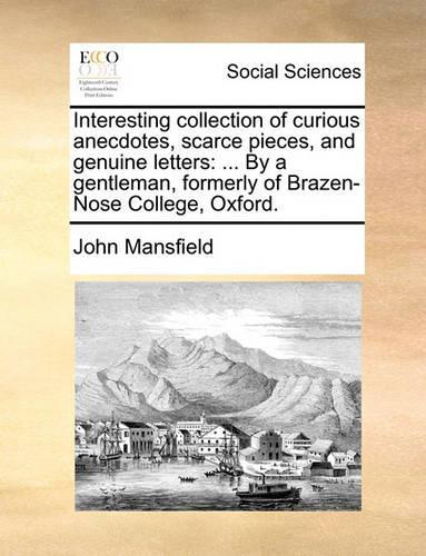 Interesting Collection of Curious Anecdotes, Scarce Pieces, and Genuine Letters: ... by a Gentleman, Formerly of Brazen-Nose College, Oxford.(English)