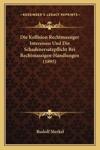Die Kollision Rechtmassiger Interessen Und Die Schadenersatzpflicht Bei Rechtmassigen-Handlungen (1895)