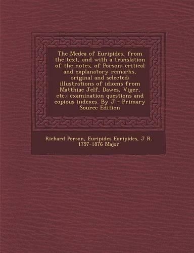 The Medea of Euripides, from the Text, and with a Translation of the Notes, of Porson; Critical and Explanatory Remarks, Original and Selected; Illustrations of Idioms from Matthiae Jelf, Dawes, Viger, Etc.; Examination Questions and Copious Indexe
