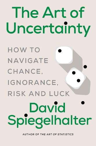 The Art of Uncertainty - How to Navigate Chance, Ignorance, Risk and Luck: How to Navigate Chance, Ignorance, Risk and Luck