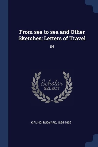 From Sea to Sea and Other Sketches; Letters of Travel