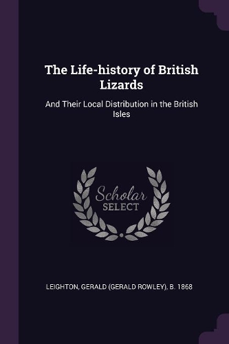 The Life-history of British Lizards: And Their Local Distribution in the British Isles