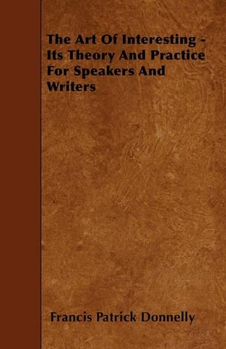 The Art Of Interesting - Its Theory And Practice For Speakers And Writers