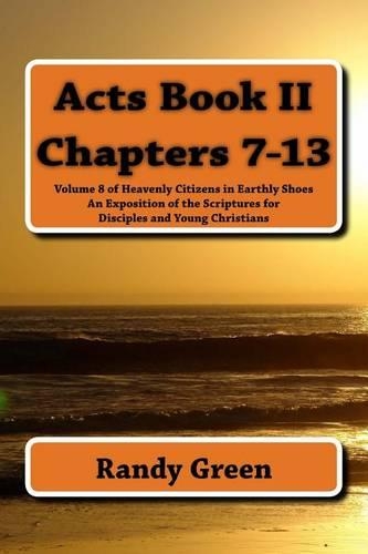 Acts Book II: Chapters 7-13: Volume 8 of Heavenly Citizens in Earthly Shoes, An Exposition of the Scriptures for Disciples and Young Christians(8 Heavenly Citizens in Earthly Shoes, an Exposition of the Scriptures for Disciples and Young Christia)