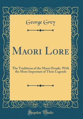 Maori Lore: The Traditions of the Maori People, with the More Important of Their Legends (Classic Reprint)