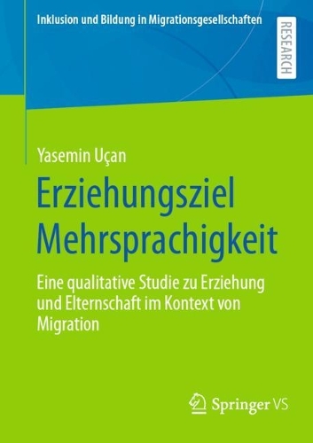 Erziehungsziel Mehrsprachigkeit: Eine Qualitative Studie Zu Erziehung Und Elternschaft Im Kontext Von Migration