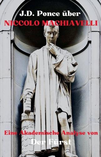 J.D. Ponce über Niccolo Machiavelli: Eine Akademische Analyse von Der Fürst(2 Große Geister Des Universellen Denkens (Analysiert))