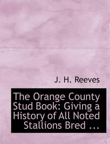 The Orange County Stud Book: Giving a History of All Noted Stallions Bred ... (Large Print Edition)(English)