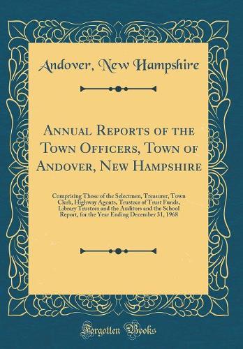 Annual Reports of the Town Officers, Town of Andover, New Hampshire: Comprising Those of the Selectmen, Treasurer, Town Clerk, Highway Agents, Trustees of Trust Funds, Library Trustees and the Auditors and the School Report, for the Year Ending Dec