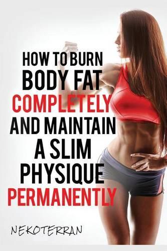 How to Burn Body Fat Completely and Maintain a Slim Physique Permanently