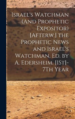Israel's Watchman (And Prophetic Expositor) [Afterw.] the Prophetic News and Israel's Watchman, Ed. by A. Edersheim. [1St]-7Th Year