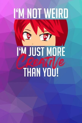 I'm not weird. I'm just more creative than you!