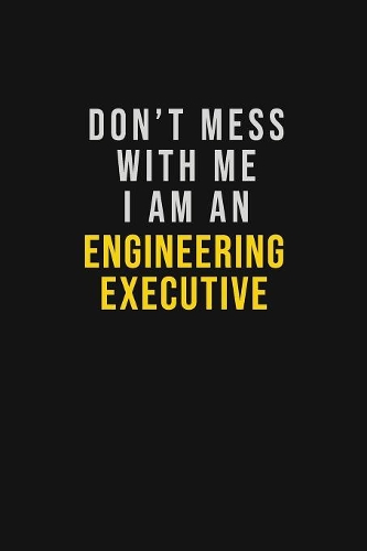 Don't Mess With Me I Am An Engineering Executive