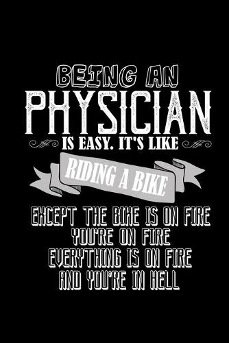 Being a physician is easy. it's like riding a bike. Except the bike is on fire, you're on fire, everything is on fire and you're in hell: Notebook - Journal - Diary - 110 Lined pages - 6 x 9 in - 15.24 x 22.86 cm - Doodle Book - Funny Great Gift