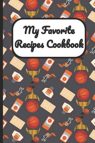 My Favorite Recipes Cookbook: Basketball Sports Cover, Blank Recipe Book to Write Personal Meals Cooking Plans: Collect Your Best Recipes All in One Custom Cookbook, (120-Recipe 