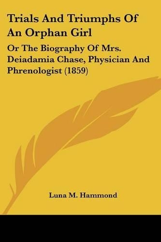 Trials And Triumphs Of An Orphan Girl: Or The Biography Of Mrs. Deiadamia Chase, Physician And Phrenologist (1859)(English)
