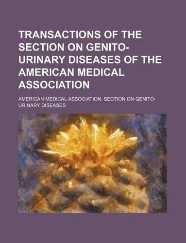 Transactions of the Section on Genito-Urinary Diseases of the American Medical Association: (English)
