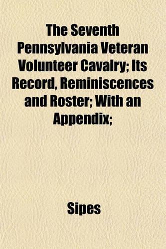 The Seventh Pennsylvania Veteran Volunteer Cavalry; Its Record, Reminiscences and Roster; With an Appendix;: (English)