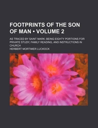 Footprints of the Son of Man (Volume 2); As Traced by Saint Mark Being Eighty Portions for Private Study, Family Reading, and Instructions in Church