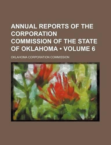 Annual Reports of the Corporation Commission of the State of Oklahoma (Volume 6)
