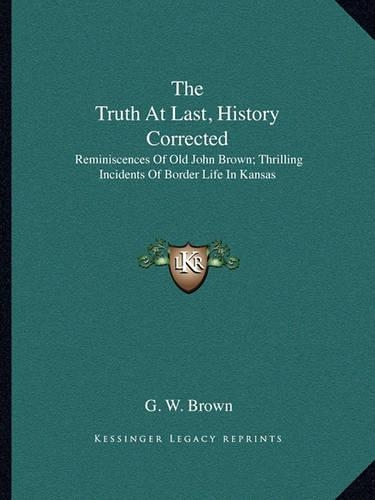 The Truth At Last, History Corrected: Reminiscences Of Old John Brown; Thrilling Incidents Of Border Life In Kansas(English)