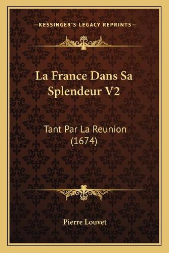 La France Dans Sa Splendeur V2: Tant Par La Reunion (1674)(French)