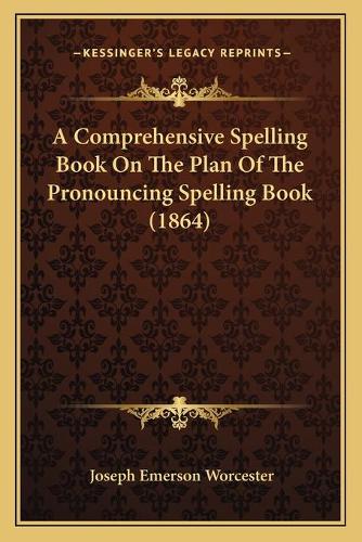 A Comprehensive Spelling Book On The Plan Of The Pronouncing Spelling Book (1864): (English)