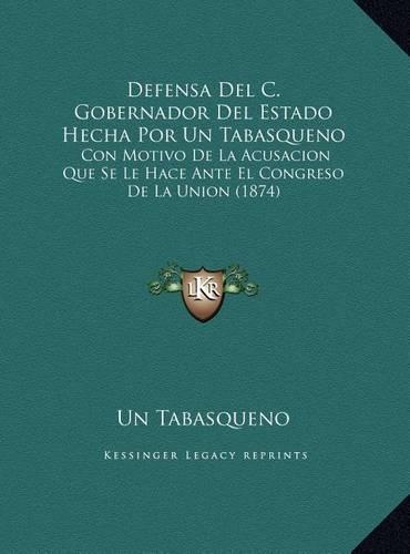 Defensa Del C. Gobernador Del Estado Hecha Por Un Tabasqueno: Con Motivo De La Acusacion Que Se Le Hace Ante El Congreso De La Union (1874)