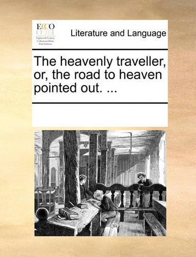 The heavenly traveller, or, the road to heaven pointed out. ...