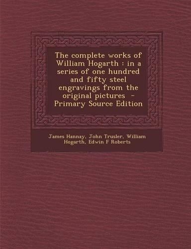 The Complete Works of William Hogarth: In a Series of One Hundred and Fifty Steel Engravings from the Original Pictures(English)