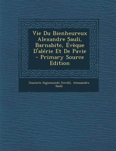 Vie Du Bienheureux Alexandre Sauli, Barnabite, Eveque D'Alerie Et de Pavie